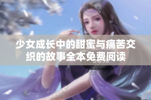 少女成长中的甜蜜与痛苦交织的故事全本免费阅读