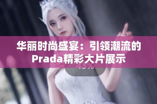 华丽时尚盛宴：引领潮流的Prada精彩大片展示