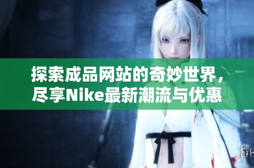 探索成品网站的奇妙世界，尽享Nike最新潮流与优惠