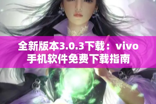 全新版本3.0.3下载：vivo手机软件免费下载指南