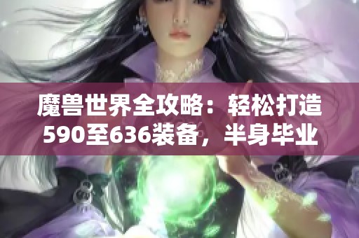 魔兽世界全攻略：轻松打造590至636装备，半身毕业不再难