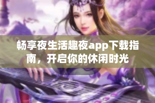 畅享夜生活趣夜app下载指南，开启你的休闲时光