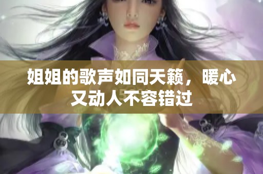 姐姐的歌声如同天籁，暖心又动人不容错过