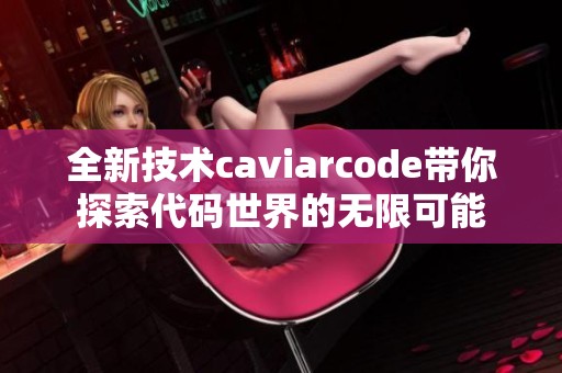 全新技术caviarcode带你探索代码世界的无限可能