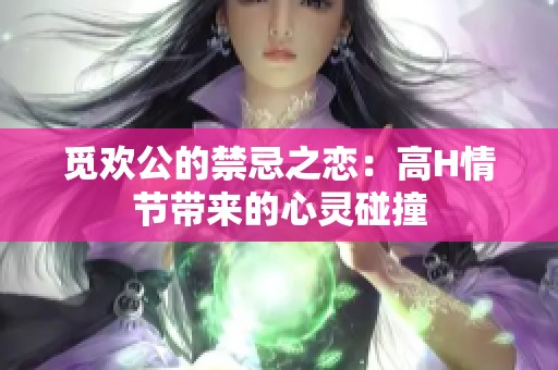 觅欢公的禁忌之恋：高H情节带来的心灵碰撞