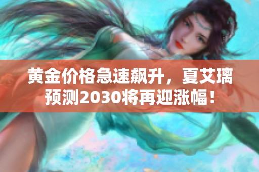 黄金价格急速飙升，夏艾璃预测2030将再迎涨幅！