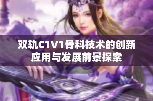 双轨C1V1骨科技术的创新应用与发展前景探索