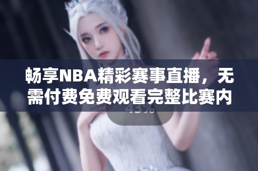 畅享NBA精彩赛事直播，无需付费免费观看完整比赛内容