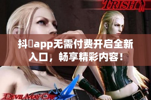 抖抈app无需付费开启全新入口，畅享精彩内容！