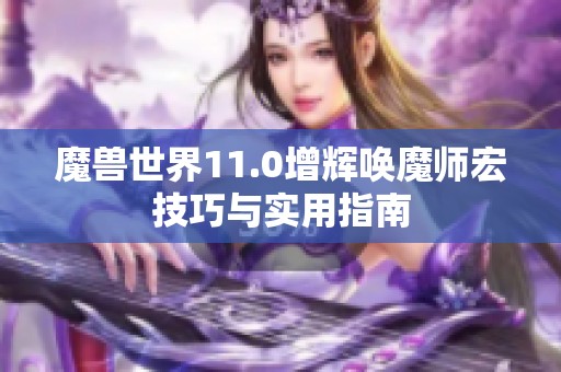 魔兽世界11.0增辉唤魔师宏技巧与实用指南