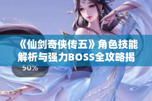 《仙剑奇侠传五》角色技能解析与强力BOSS全攻略揭秘