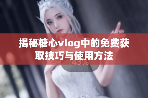 揭秘糖心vlog中的免费获取技巧与使用方法