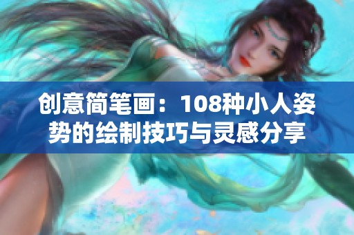 创意简笔画：108种小人姿势的绘制技巧与灵感分享