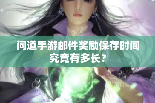 问道手游邮件奖励保存时间究竟有多长？