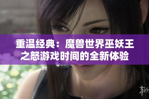 重温经典：魔兽世界巫妖王之怒游戏时间的全新体验