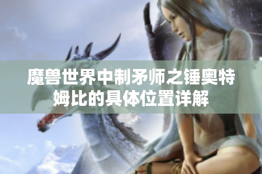 魔兽世界中制矛师之锤奥特姆比的具体位置详解