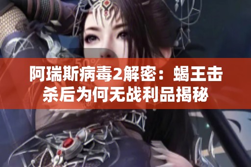 阿瑞斯病毒2解密：蝎王击杀后为何无战利品揭秘