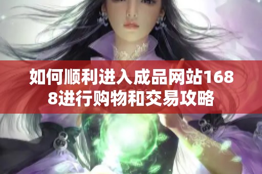 如何顺利进入成品网站1688进行购物和交易攻略