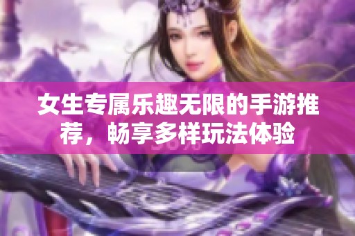 女生专属乐趣无限的手游推荐，畅享多样玩法体验