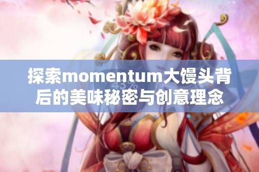 探索momentum大馒头背后的美味秘密与创意理念