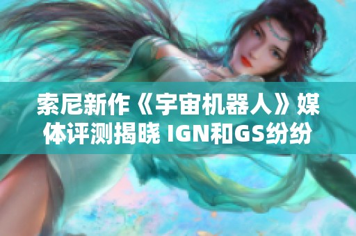 索尼新作《宇宙机器人》媒体评测揭晓 IGN和GS纷纷反馈