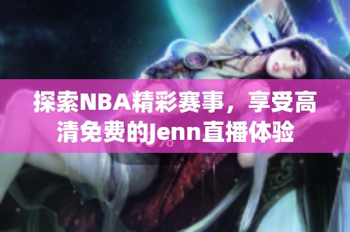 探索NBA精彩赛事，享受高清免费的Jenn直播体验