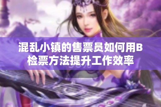 混乱小镇的售票员如何用B检票方法提升工作效率