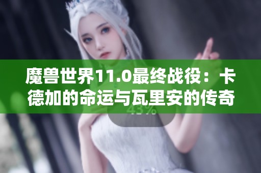 魔兽世界11.0最终战役：卡德加的命运与瓦里安的传奇传承