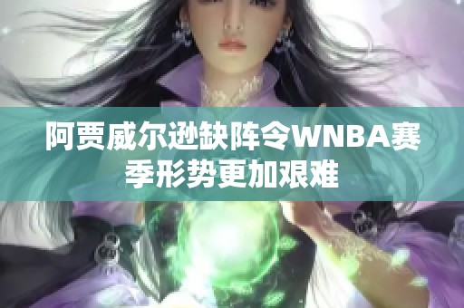 阿贾威尔逊缺阵令WNBA赛季形势更加艰难