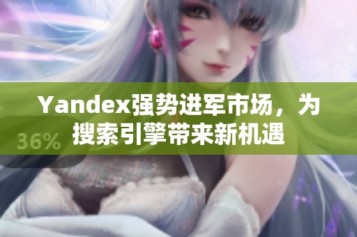 Yandex强势进军市场，为搜索引擎带来新机遇