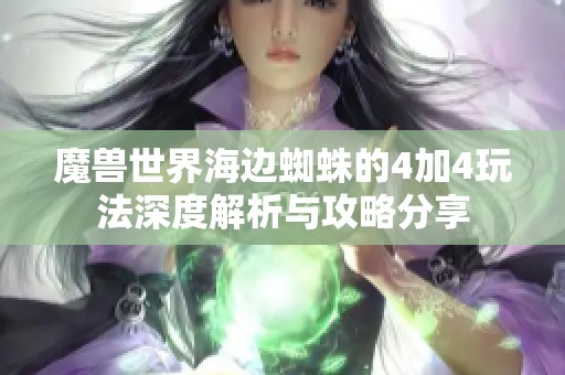 魔兽世界海边蜘蛛的4加4玩法深度解析与攻略分享