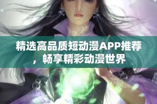 精选高品质短动漫APP推荐，畅享精彩动漫世界