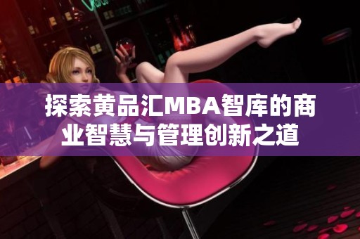 探索黄品汇MBA智库的商业智慧与管理创新之道