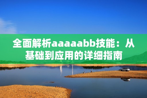 全面解析aaaaabb技能：从基础到应用的详细指南