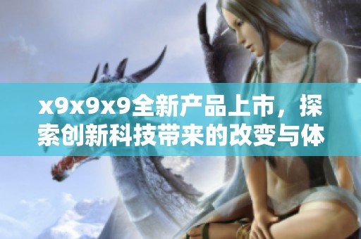 x9x9x9全新产品上市，探索创新科技带来的改变与体验