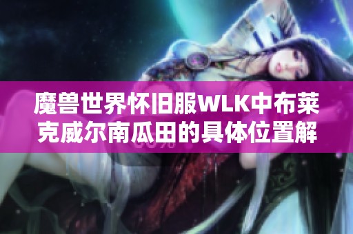 魔兽世界怀旧服WLK中布莱克威尔南瓜田的具体位置解析