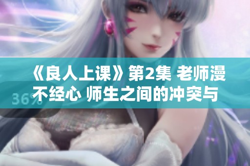 《良人上课》第2集 老师漫不经心 师生之间的冲突与启发