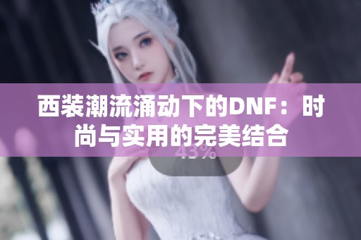 西装潮流涌动下的DNF：时尚与实用的完美结合