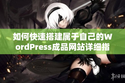 如何快速搭建属于自己的WordPress成品网站详细指南