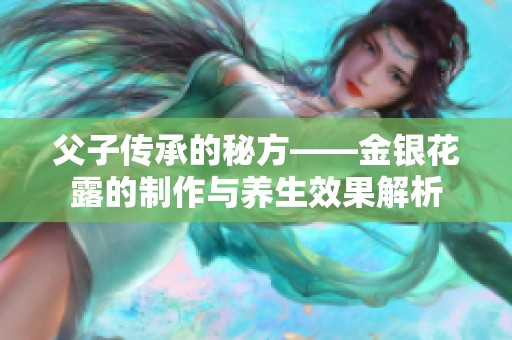 父子传承的秘方——金银花露的制作与养生效果解析