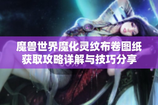 魔兽世界魔化灵纹布卷图纸获取攻略详解与技巧分享