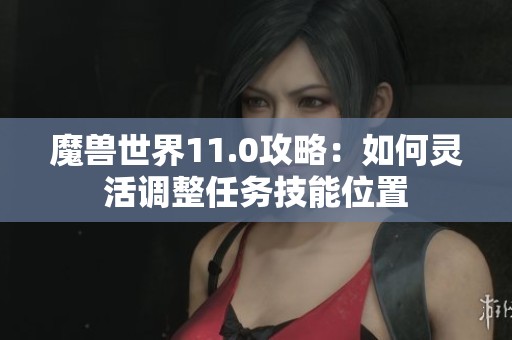 魔兽世界11.0攻略：如何灵活调整任务技能位置