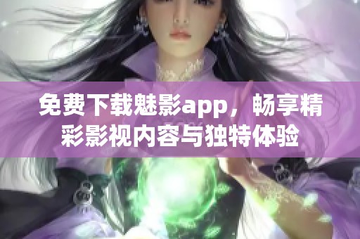 免费下载魅影app，畅享精彩影视内容与独特体验