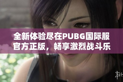 全新体验尽在PUBG国际服官方正版，畅享激烈战斗乐趣