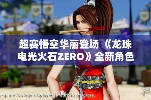 超赛悟空华丽登场 《龙珠电光火石ZERO》全新角色预告震撼发布