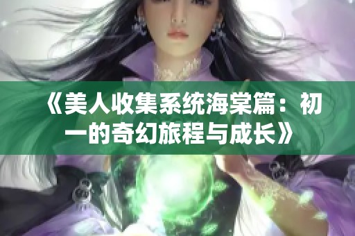 《美人收集系统海棠篇：初一的奇幻旅程与成长》