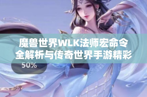 魔兽世界WLK法师宏命令全解析与传奇世界手游精彩推荐