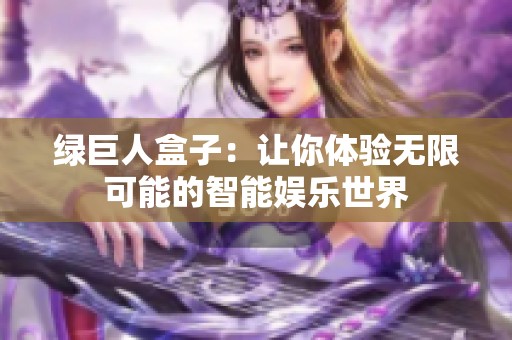 绿巨人盒子：让你体验无限可能的智能娱乐世界