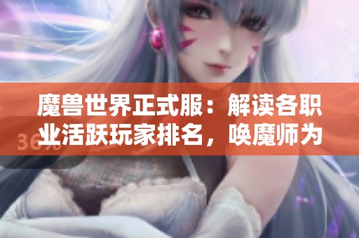 魔兽世界正式服：解读各职业活跃玩家排名，唤魔师为何冷门