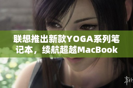 联想推出新款YOGA系列笔记本，续航超越MacBook Air